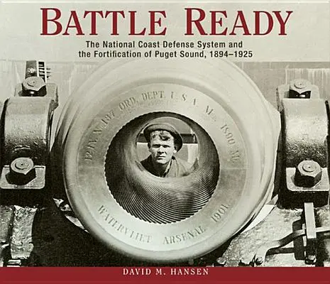 Gotowość bojowa: Narodowy system obrony wybrzeża i fortyfikacja Puget Sound, 1894-1925 - Battle Ready: The National Coast Defense System and the Fortification of Puget Sound, 1894-1925