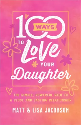 100 sposobów na miłość do córki: Prosta, potężna droga do bliskiej i trwałej relacji - 100 Ways to Love Your Daughter: The Simple, Powerful Path to a Close and Lasting Relationship