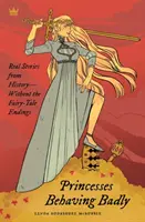 Księżniczki zachowują się źle: Prawdziwe historie bez bajkowych zakończeń - Princesses Behaving Badly: Real Stories from History Without the Fairy-Tale Endings