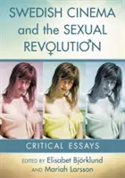 Kino szwedzkie i rewolucja seksualna: Eseje krytyczne - Swedish Cinema and the Sexual Revolution: Critical Essays