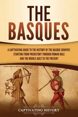 Baskowie: A Captivating Guide to the History of the Basque Country, Starting from Prehistory through Roman Rule and the Middle A - The Basques: A Captivating Guide to the History of the Basque Country, Starting from Prehistory through Roman Rule and the Middle A