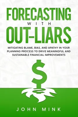 Forecasting With Out-Liars: Łagodzenie winy, uprzedzeń i apatii w procesie planowania w celu uzyskania znaczących i trwałych ulepszeń finansowych - Forecasting With Out-Liars: Mitigating Blame, Bias, and Apathy in Your Planning Process to Drive Meaningful and Sustainable Financial Improvements