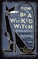 Jak być złą czarownicą: Dobre zaklęcia, uroki, mikstury i pomysły na złe dni - How to Be a Wicked Witch: Good Spells, Charms, Potions and Notions for Bad Days