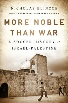 Szlachetniejsza niż wojna: Piłkarska historia Izraela i Palestyny - More Noble Than War: A Soccer History of Israel-Palestine