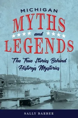 Mity i legendy Michigan: Prawdziwe historie kryjące się za tajemnicami historii, wydanie drugie - Michigan Myths and Legends: The True Stories behind History's Mysteries, Second Edition