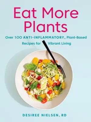 Jedz więcej roślin: Ponad 100 przeciwzapalnych, roślinnych przepisów na pełne życia życie - Eat More Plants: Over 100 Anti-Inflammatory, Plant-Based Recipes for Vibrant Living