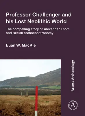 Profesor Challenger i jego zaginiony neolityczny świat: Niezwykła historia Alexandra Thoma i brytyjskiej archeoastronomii - Professor Challenger and His Lost Neolithic World: The Compelling Story of Alexander Thom and British Archaeoastronomy