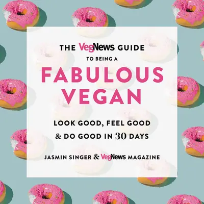 Przewodnik Vegnews po byciu wspaniałym weganinem: Wyglądaj dobrze, czuj się dobrze i czyń dobro w 30 dni - The Vegnews Guide to Being a Fabulous Vegan: Look Good, Feel Good & Do Good in 30 Days