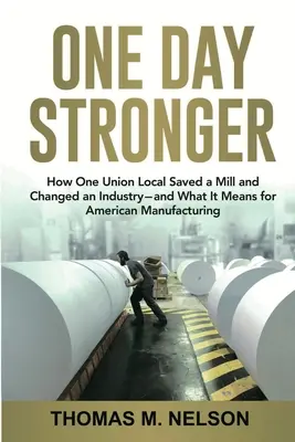 One Day Stronger: How One Union Local Saved a Mill and Changed an Industry--and What It Means for American Manufacturing (Jeden dzień silniejszy: jak lokalny związek zawodowy uratował młyn i zmienił przemysł - i co to oznacza dla amerykańskiej produkcji) - One Day Stronger: How One Union Local Saved a Mill and Changed an Industry--and What It Means for American Manufacturing