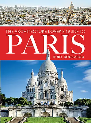 Przewodnik miłośnika architektury po Paryżu - The Architecture Lover's Guide to Paris