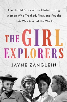 The Girl Explorers: The Untold Story of the Globetrotting Women Who Trekked, Flew, and Fought Their Way Around the World (Nieopowiedziana historia kobiet, które wędrowały, latały i walczyły na całym świecie) - The Girl Explorers: The Untold Story of the Globetrotting Women Who Trekked, Flew, and Fought Their Way Around the World