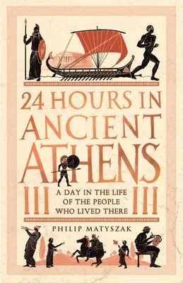 24 godziny w starożytnych Atenach: Dzień z życia ludzi, którzy tam mieszkali - 24 Hours in Ancient Athens: A Day in the Life of the People Who Lived There