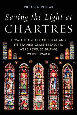 Ratowanie światła w Chartres: Jak uratowano wielką katedrę i jej witrażowe skarby podczas II wojny światowej - Saving the Light at Chartres: How the Great Cathedral and Its Stained-Glass Treasures Were Rescued During World War II