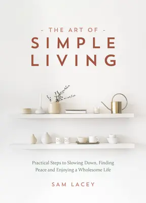 Sztuka prostego życia: Praktyczne kroki do zwolnienia tempa, odnalezienia spokoju i cieszenia się zdrowym życiem - The Art of Simple Living: Practical Steps to Slowing Down, Finding Peace and Enjoying a Wholesome Life