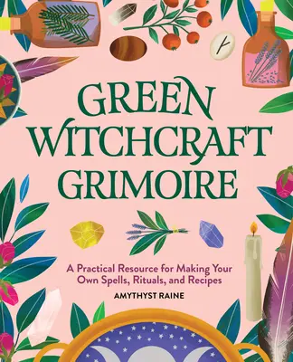 Green Witchcraft Grimoire: Praktyczne źródło do tworzenia własnych zaklęć, rytuałów i przepisów - Green Witchcraft Grimoire: A Practical Resource for Making Your Own Spells, Rituals, and Recipes