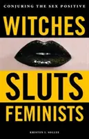 Czarownice, dziwki, feministki: Wyczarowywanie pozytywnego seksu - Witches, Sluts, Feminists: Conjuring the Sex Positive