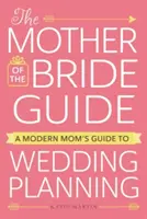 Przewodnik matki panny młodej: Przewodnik nowoczesnej mamy po planowaniu ślubu - The Mother of the Bride Guide: A Modern Mom's Guide to Wedding Planning