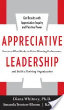 Doceniające przywództwo: Skoncentruj się na tym, co działa, aby zwiększyć wydajność i zbudować dobrze prosperującą organizację - Appreciative Leadership: Focus on What Works to Drive Winning Performance and Build a Thriving Organization