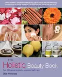 Holistyczna księga piękna: Ponad 100 naturalnych przepisów na wspaniałą, zdrową skórę - The Holistic Beauty Book: Over 100 Natural Recipes for Gorgeous Healthy Skin