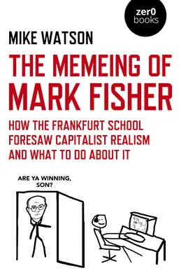 Memeing of Mark Fisher, The - Jak szkoła frankfurcka przewidziała realizm kapitalistyczny i co z tym zrobić? - Memeing of Mark Fisher, The - How the Frankfurt School Foresaw Capitalist Realism and What To Do About It