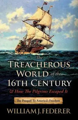 Zdradziecki świat XVI wieku i jak pielgrzymi z niego uciekli: Prequel do amerykańskiej wolności - The Treacherous World of the 16th Century & How the Pilgrims Escaped It: The Prequel to America's Freedom