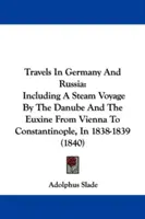 Podróże po Niemczech i Rosji: Including A Steam Voyage By the Danube And the Euxine From Vienna to Constantinople, In 1838-1839 - Travels In Germany And Russia: Including A Steam Voyage By The Danube And The Euxine From Vienna To Constantinople, In 1838-1839