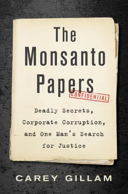 The Monsanto Papers: Śmiertelne sekrety, korporacyjna korupcja i poszukiwanie sprawiedliwości przez jednego człowieka - The Monsanto Papers: Deadly Secrets, Corporate Corruption, and One Man's Search for Justice