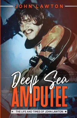 Deep Sea Amputee: Życie i czasy Johna Lawtona - Deep Sea Amputee: The Life and Times of John Lawton