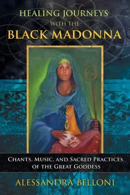 Uzdrawiające podróże z Czarną Madonną: śpiewy, muzyka i święte praktyki Wielkiej Bogini - Healing Journeys with the Black Madonna: Chants, Music, and Sacred Practices of the Great Goddess