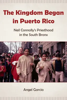 Królestwo zaczęło się w Puerto Rico: Kapłaństwo Neila Connolly'ego w południowym Bronksie - The Kingdom Began in Puerto Rico: Neil Connolly's Priesthood in the South Bronx