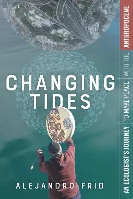 Changing Tides: Podróż ekologa, by pogodzić się z antropocenem - Changing Tides: An Ecologist's Journey to Make Peace with the Anthropocene