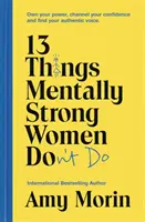 13 rzeczy, których nie robią silne psychicznie kobiety - poznaj swoją moc, wykorzystaj pewność siebie i znajdź swój autentyczny głos - 13 Things Mentally Strong Women Don't Do - Own Your Power, Channel Your Confidence, and Find Your Authentic Voice