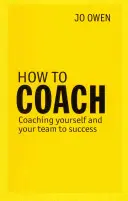 How to Coach - Coaching siebie i swojego zespołu do sukcesu - How to Coach - Coaching Yourself and Your Team to Success