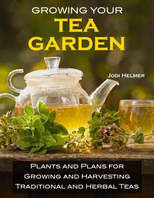 Uprawa własnego ogrodu herbacianego: Przewodnik po uprawie i zbieraniu aromatycznych herbat na własnym podwórku - Growing Your Own Tea Garden: The Guide to Growing and Harvesting Flavorful Teas in Your Backyard