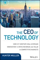 CEO technologii: Lead, Reimagine, and Reinvent to Drive Growth and Create Value in Unprecedented Times (Prowadź, zmieniaj i wymyślaj na nowo, aby napędzać wzrost i tworzyć wartość w bezprecedensowych czasach) - The CEO of Technology: Lead, Reimagine, and Reinvent to Drive Growth and Create Value in Unprecedented Times