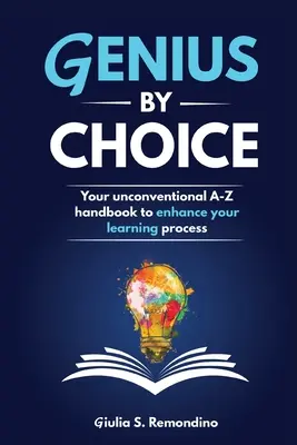 Geniusz z wyboru: Twój niekonwencjonalny podręcznik A-Z usprawniający proces uczenia się - Genius by Choice: Your unconventional A-Z handbook to enhance your learning process