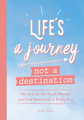 Życie to podróż, a nie cel: Jak żyć każdą chwilą i znaleźć przygodę każdego dnia - Life's a Journey Not a Destination: How to Live for Each Moment and Find Adventure in Every Day