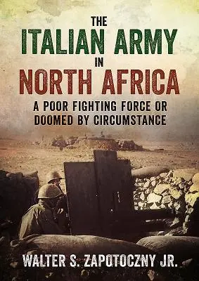 Armia włoska w Afryce Północnej: Słaba siła bojowa lub skazana na zagładę przez okoliczności - The Italian Army in North Africa: A Poor Fighting Force or Doomed by Circumstance