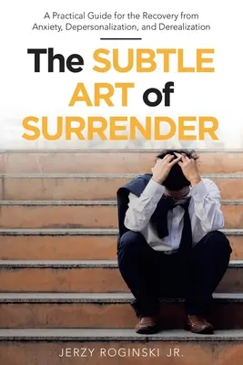 The Subtle Art of Surrender: Praktyczny przewodnik po uzdrawianiu z lęku, depersonalizacji i derealizacji - The Subtle Art of Surrender: A Practical Guide for the Recovery from Anxiety, Depersonalization, and Derealization