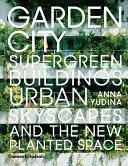 Garden City: Superzielone budynki, miejskie krajobrazy i nowa przestrzeń obsadzona roślinami - Garden City: Supergreen Buildings, Urban Skyscapes and the New Planted Space