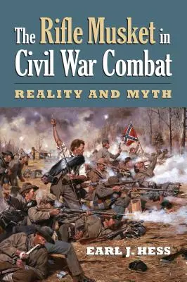 Muszkiet karabinowy w walce podczas wojny secesyjnej: Rzeczywistość i mit - The Rifle Musket in Civil War Combat: Reality and Myth