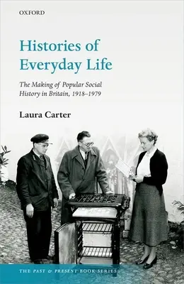 Historie życia codziennego: Tworzenie popularnej historii społecznej w Wielkiej Brytanii, 1918-1979 - Histories of Everyday Life: The Making of Popular Social History in Britain, 1918-1979