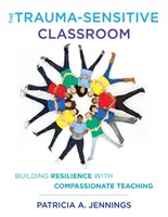 Klasa wrażliwa na traumę: Budowanie odporności dzięki nauczaniu ze współczuciem - The Trauma-Sensitive Classroom: Building Resilience with Compassionate Teaching