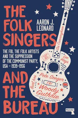 Śpiewacy ludowi i Biuro: FBI, artyści ludowi i tłumienie Partii Komunistycznej, USA-1939-1956 - The Folk Singers and the Bureau: The Fbi, the Folk Artists and the Suppression of the Communist Party, Usa-1939-1956