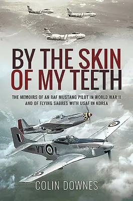 By the Skin of My Teeth: Wspomnienia pilota Mustanga RAF-u podczas II wojny światowej i latania na Sabre w USAF w Korei - By the Skin of My Teeth: The Memoirs of an RAF Mustang Pilot in World War II and of Flying Sabres with USAF in Korea