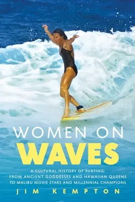 Kobiety na falach: Kulturowa historia surfingu: Od starożytnych bogiń i hawajskich królowych po gwiazdy filmowe z Malibu i tysiącletnie mistrzynie - Women on Waves: A Cultural History of Surfing: From Ancient Goddesses and Hawaiian Queens to Malibu Movie Stars and Millennial Champio