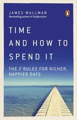 Czas i jak go spędzać: 7 zasad na bogatsze i szczęśliwsze dni - Time and How to Spend It: The 7 Rules for Richer, Happier Days