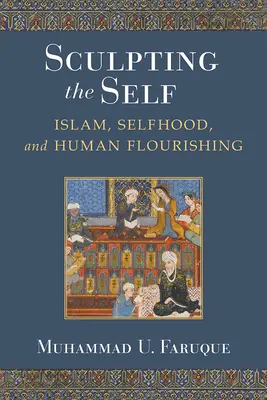 Rzeźbienie jaźni: islam, samoświadomość i ludzki dobrobyt - Sculpting the Self: Islam, Selfhood, and Human Flourishing