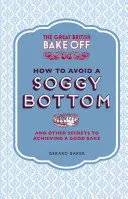 The Great British Bake Off: Jak uniknąć rozmoczonego spodu: I inne sekrety osiągnięcia dobrego wypieku - The Great British Bake Off: How to Avoid a Soggy Bottom: And Other Secrets to Achieving a Good Bake