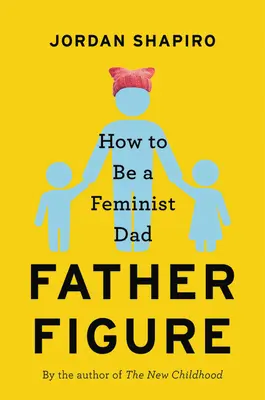 Postać ojca: Jak być feministycznym ojcem - Father Figure: How to Be a Feminist Dad